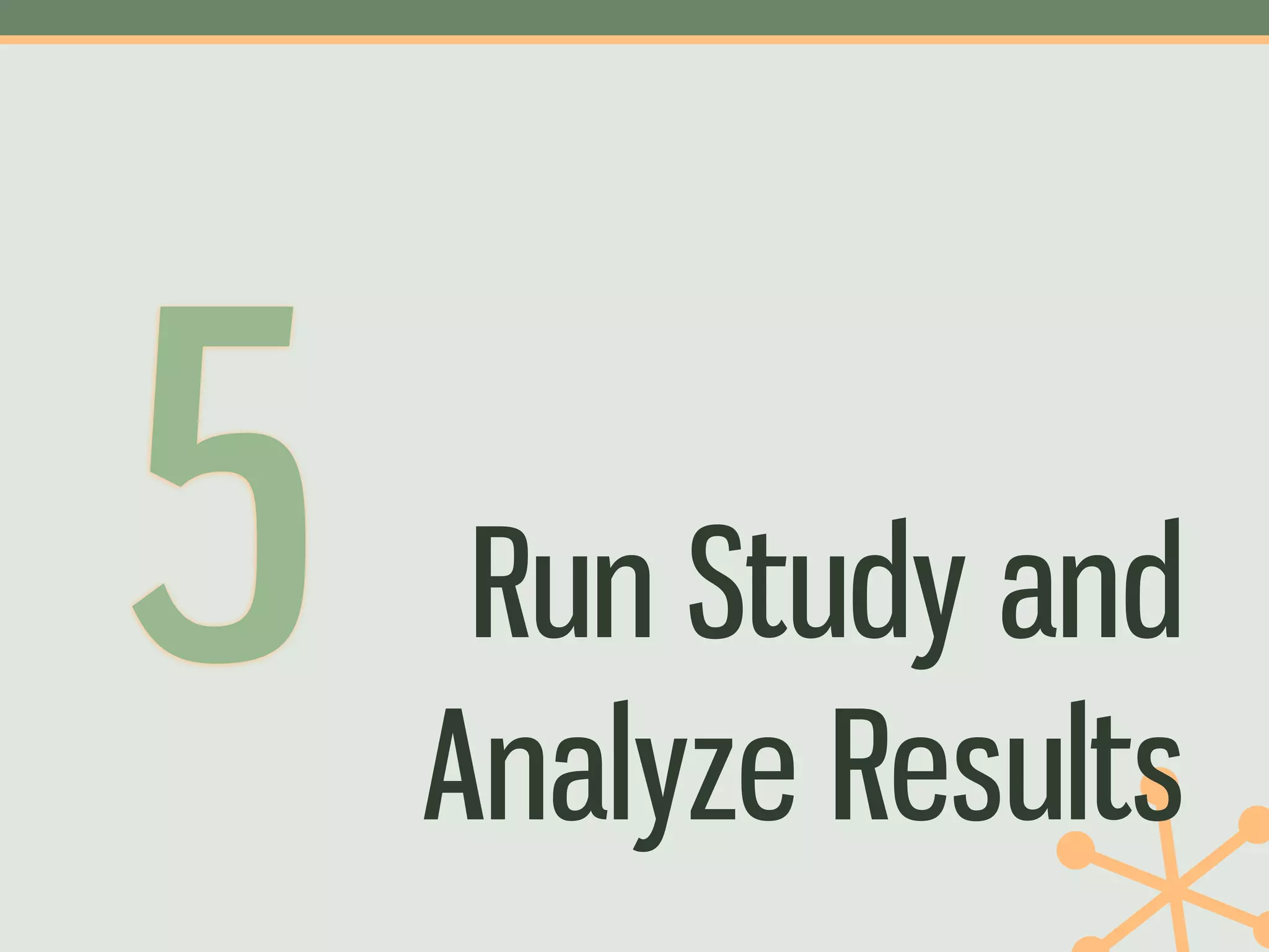 5    Run Study and
    Analyze Results
 