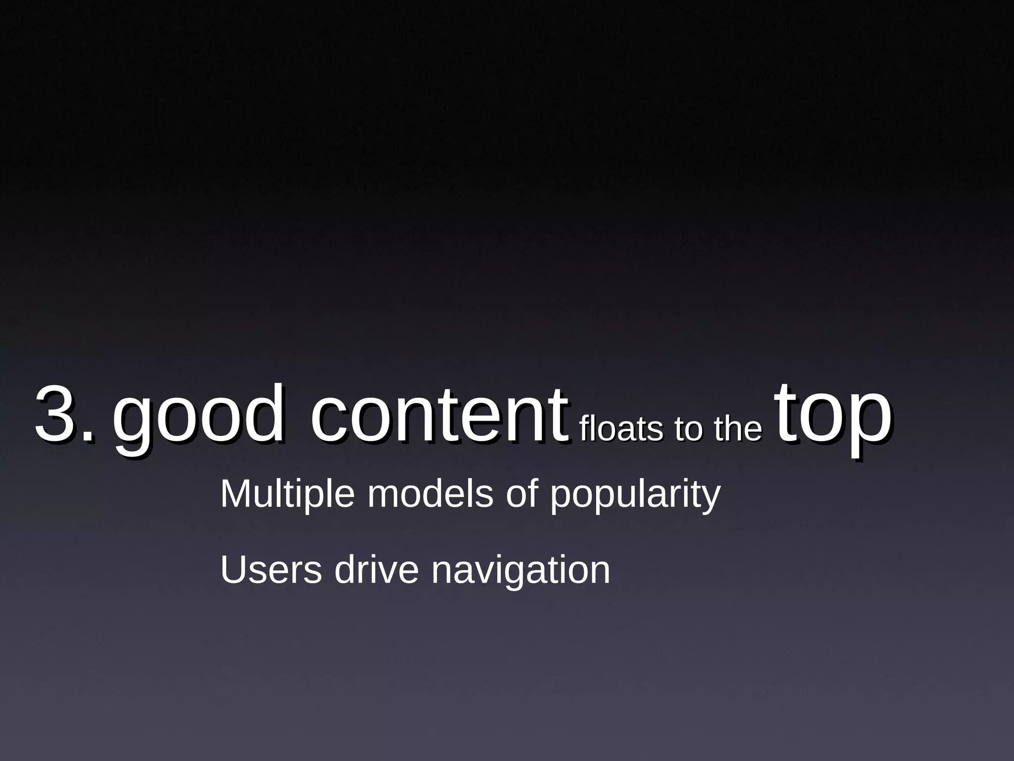 3.   good content  floats to the  top   Multiple models of popularity Users drive navigation 
