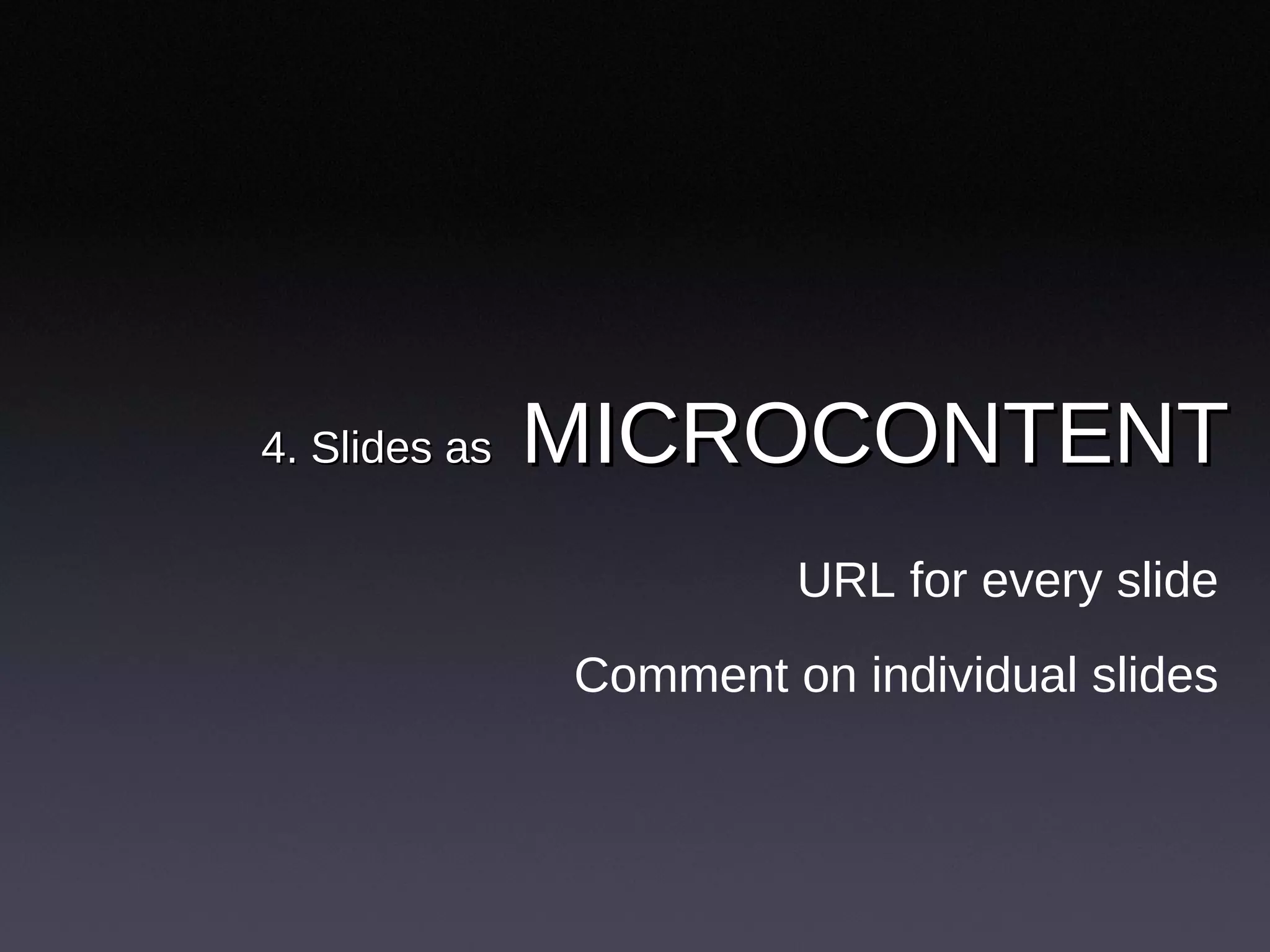 4. Slides as   MICROCONTENT URL for every slide Comment on individual slides 
