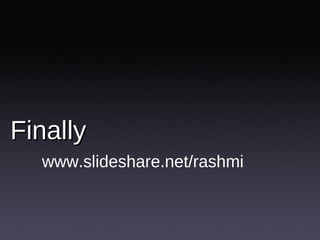 Finally  <ul><li>www.slideshare.net/rashmi </li></ul>