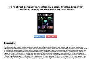 ~>>File! Fast Company Innovation by Design: Creative Ideas That
Transform the Way We Live and Work Trial Ebook
Fast Company, the world’s leading business media brand, offers a comprehensive and vibrant look at the way design has permeated all areas of life and work Design has become a critical part of doing business in today’s economy. Some of the most innovative companies in tech—Apple, Airbnb, Google, Tesla, and many more—have made human-centered design a hallmark of their brands. From fashion to architecture to office plans, and from digital processes to artisanal craftsmanship, design is having a moment in business. Or maybe business is finally having its design moment.Fast Company Innovation by Design highlights the people, companies, and trends that have steadily advanced design to the forefront of the business conversation. Drawing from Fast Company’s vast library of stories that chronicle innovation in technology, leadership, world-changing ideas, and creativity, this lively book is urgent reading for any anyone seeking to understand the ways that design is fundamentally changing and enhancing business and daily life. A focus on “green” and socially conscious design draws attention to creative solutions to the most pressing concerns we face today.
Description
Fast Company, the world’s leading business media brand, offers a comprehensive and vibrant look at the way design has
permeated all areas of life and work Design has become a critical part of doing business in today’s economy. Some of the most
innovative companies in tech—Apple, Airbnb, Google, Tesla, and many more—have made human-centered design a hallmark
of their brands. From fashion to architecture to office plans, and from digital processes to artisanal craftsmanship, design is
having a moment in business. Or maybe business is finally having its design moment.Fast Company Innovation by Design
highlights the people, companies, and trends that have steadily advanced design to the forefront of the business conversation.
Drawing from Fast Company’s vast library of stories that chronicle innovation in technology, leadership, world-changing ideas,
and creativity, this lively book is urgent reading for any anyone seeking to understand the ways that design is fundamentally
 