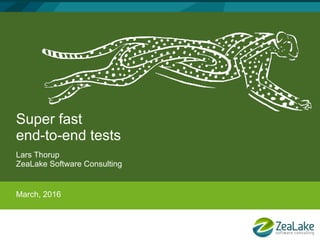 Super fast
end-to-end tests
Lars Thorup
ZeaLake Software Consulting
March, 2016
 