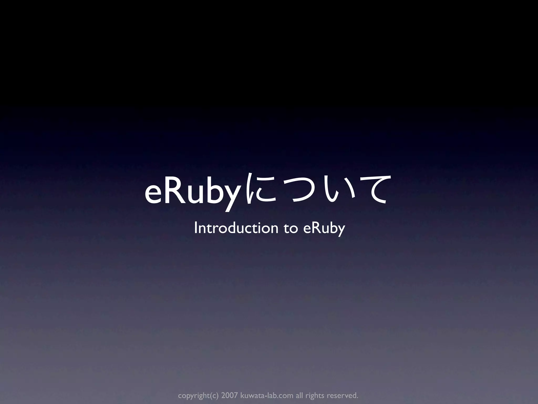 eRuby
     Introduction to eRuby




 copyright(c) 2007 kuwata-lab.com all rights reserved.
 