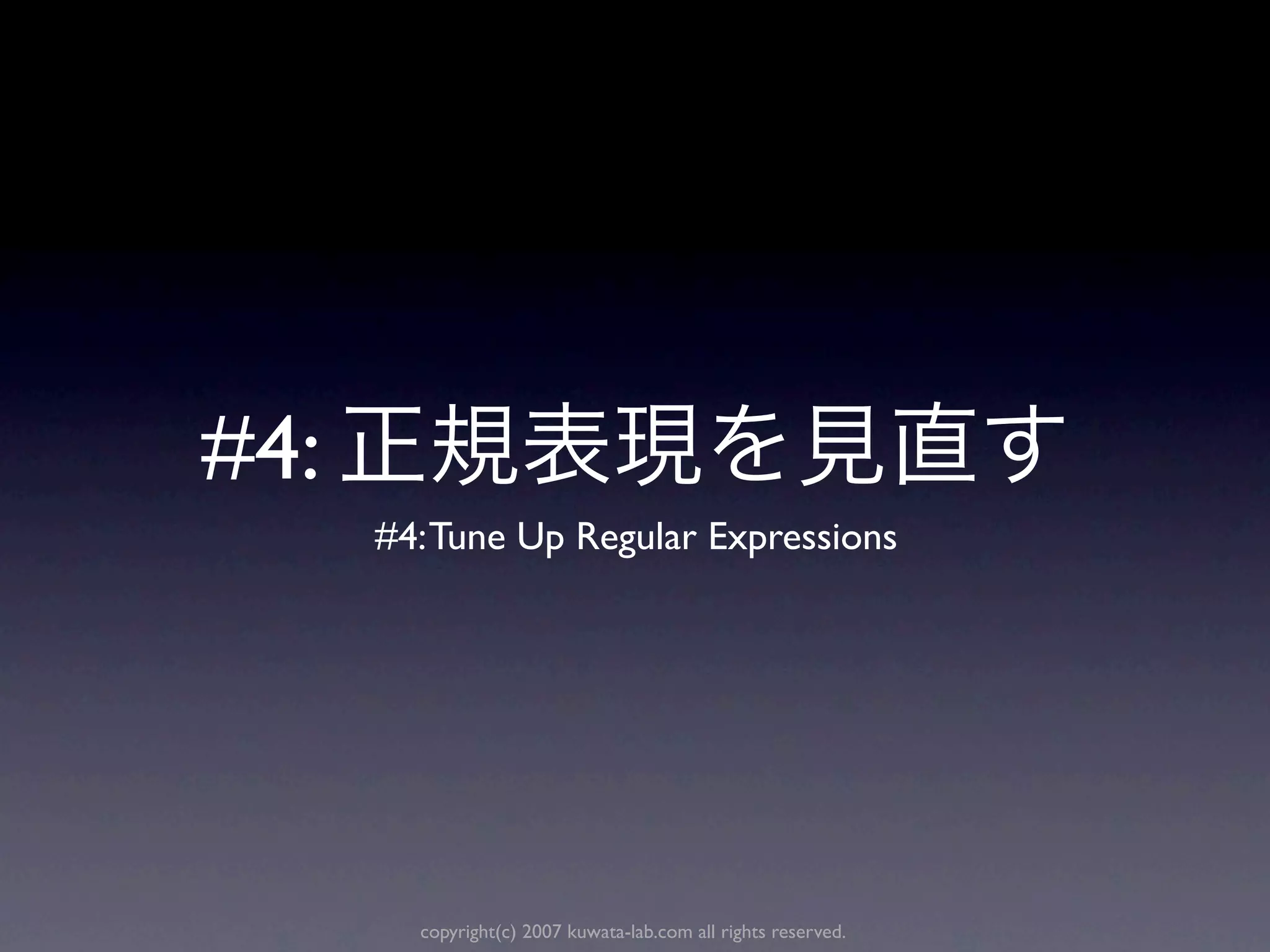 #4:
      #4: Tune Up Regular Expressions




        copyright(c) 2007 kuwata-lab.com all rights reserved.
 