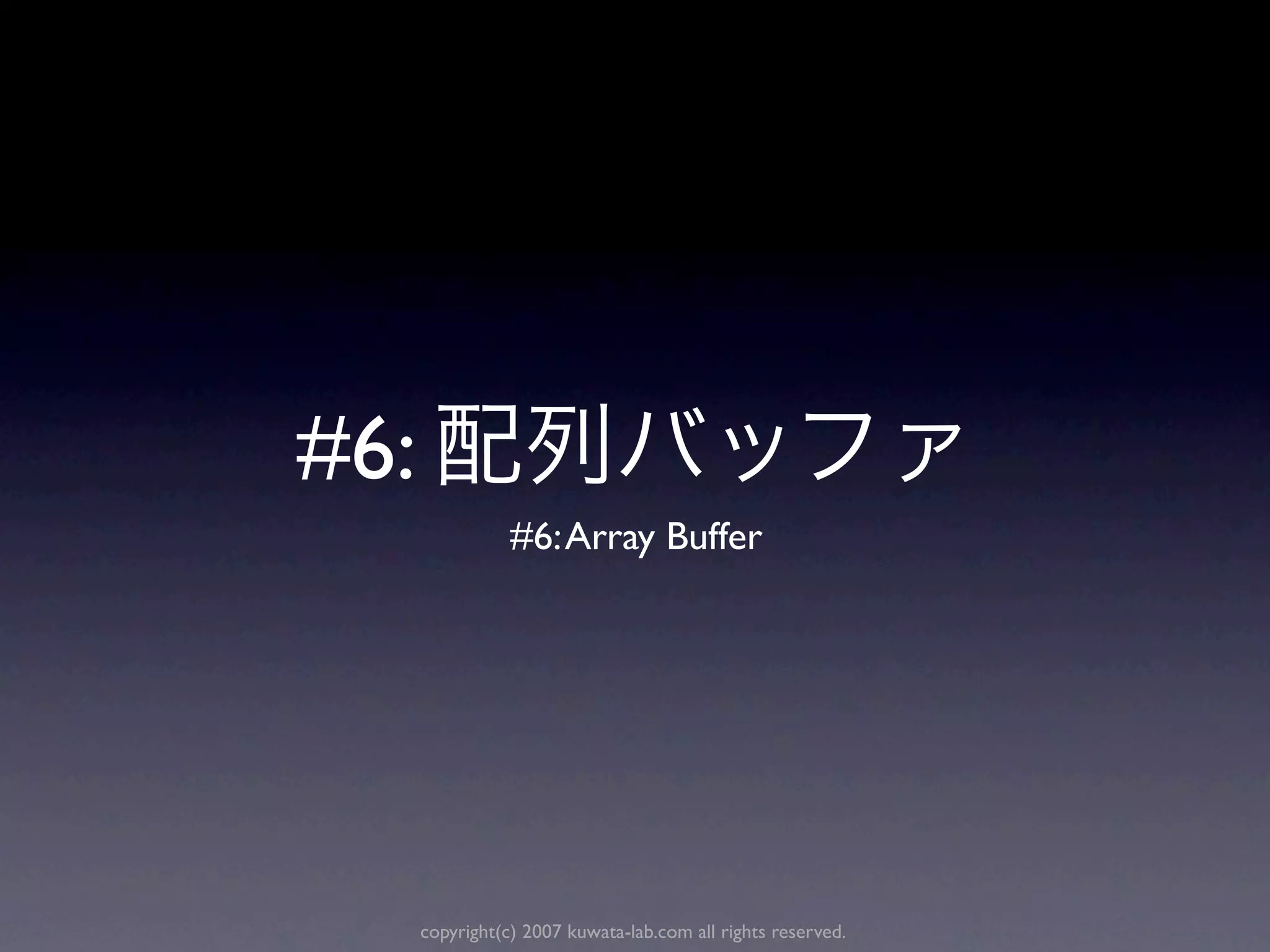 #6:
                 #6: Array Buffer




      copyright(c) 2007 kuwata-lab.com all rights reserved.
 