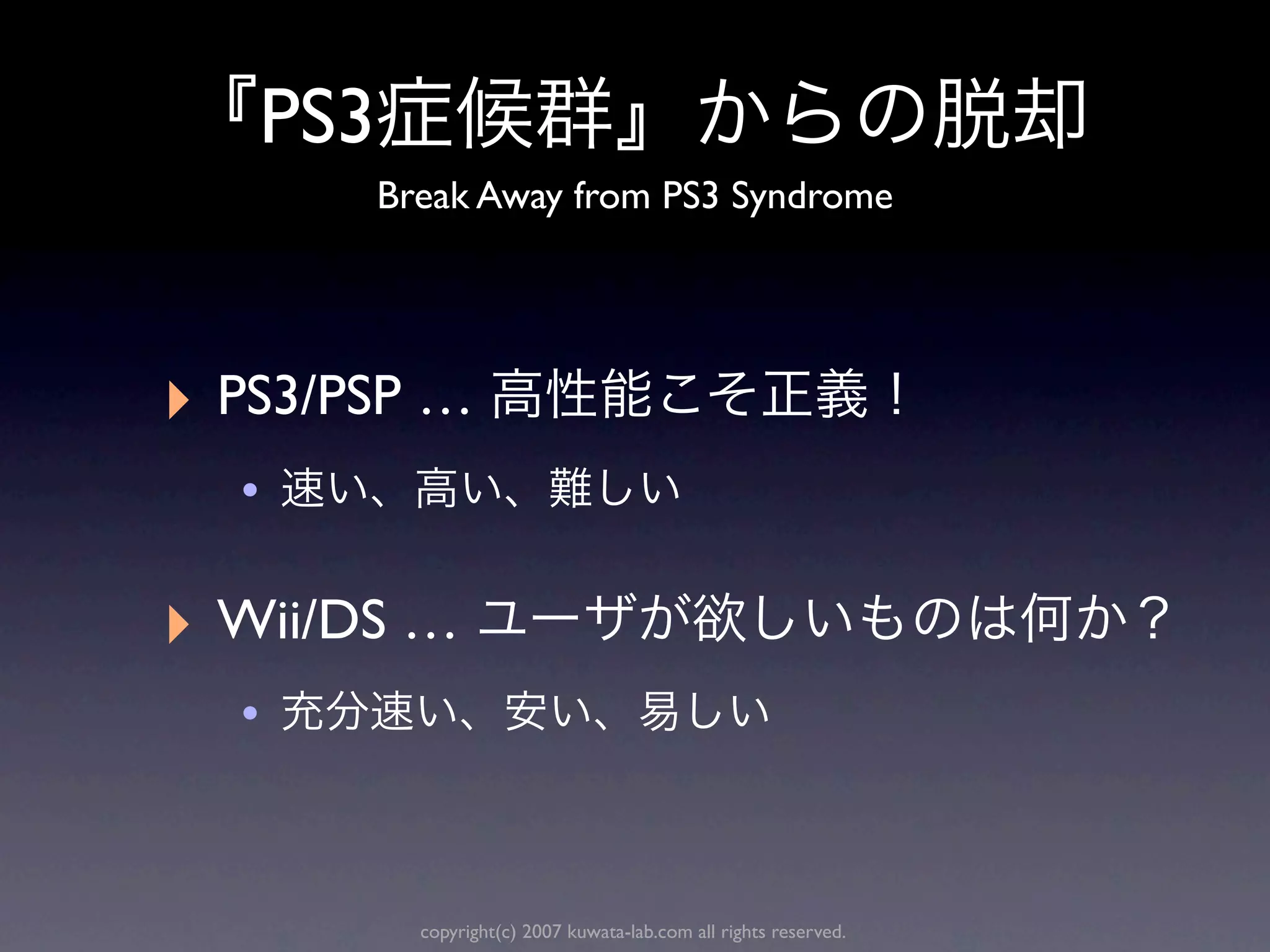 PS3
         Break Away from PS3 Syndrome




‣ PS3/PSP …
  •

‣ Wii/DS …
  •


           copyright(c) 2007 kuwata-lab.com all rights reserved.
 