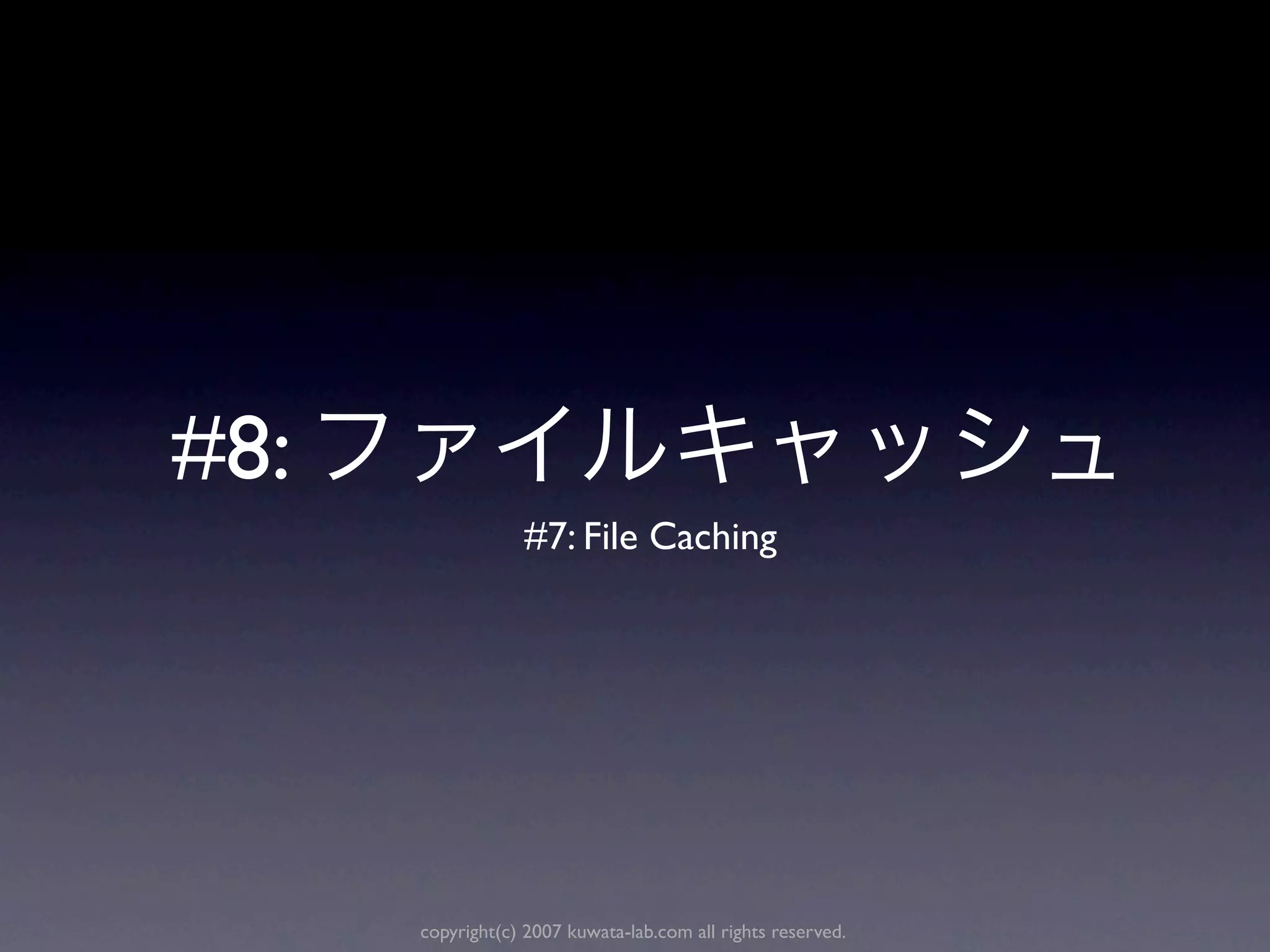 #8:
                  #7: File Caching




      copyright(c) 2007 kuwata-lab.com all rights reserved.
 