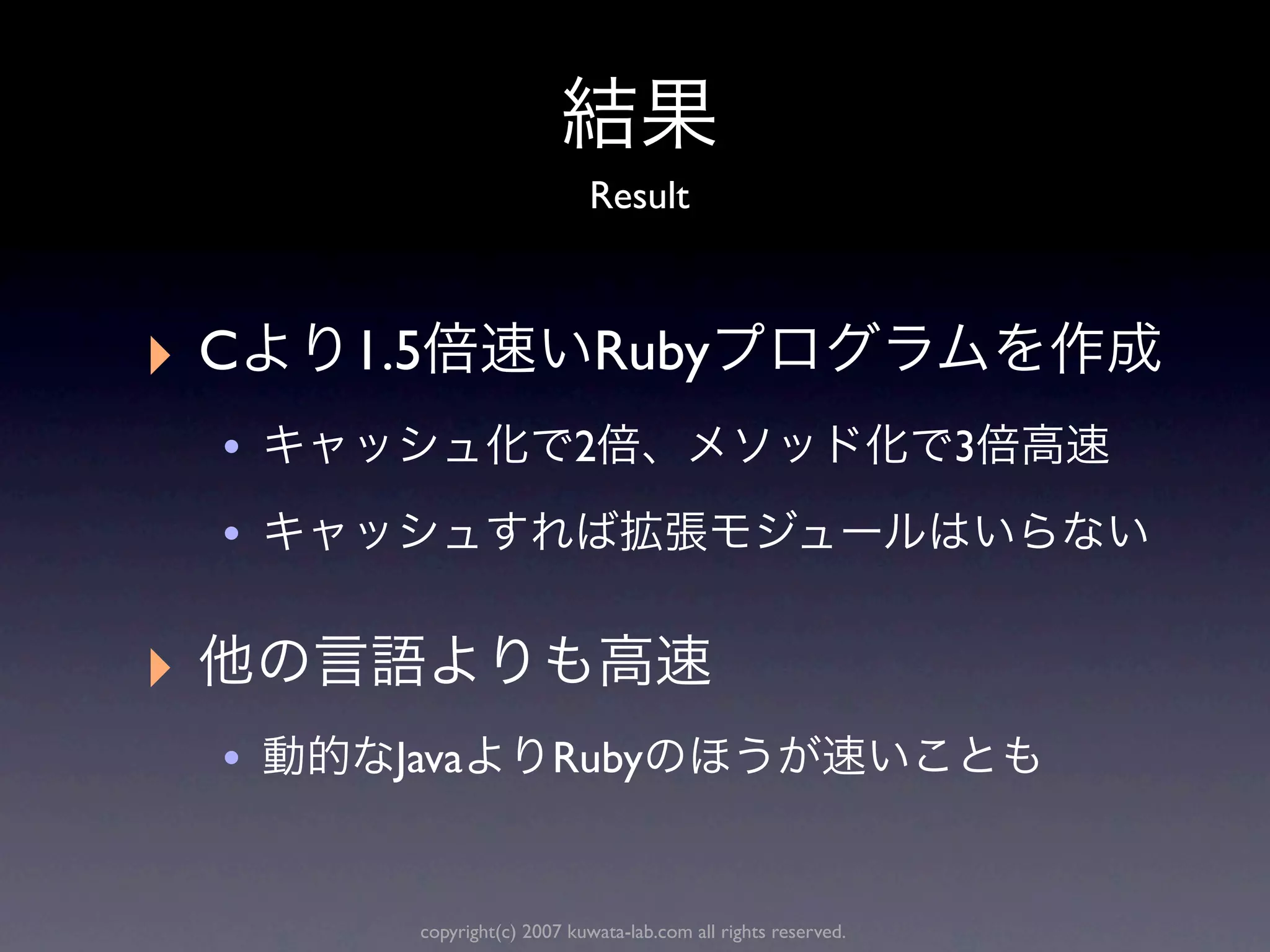 Result



‣C      1.5                    Ruby
    •                        2                                    3

    •

‣
    •    Java             Ruby


          copyright(c) 2007 kuwata-lab.com all rights reserved.
 