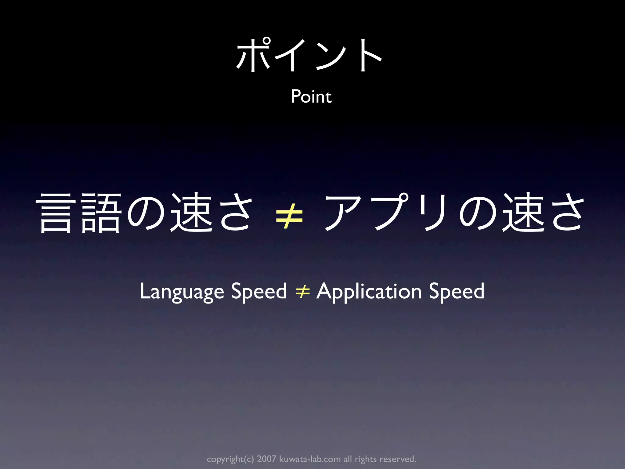 Point




                      ≠
Language Speed ≠ Application Speed




      copyright(c) 2007 kuwata-lab.com all rights reserved.
 