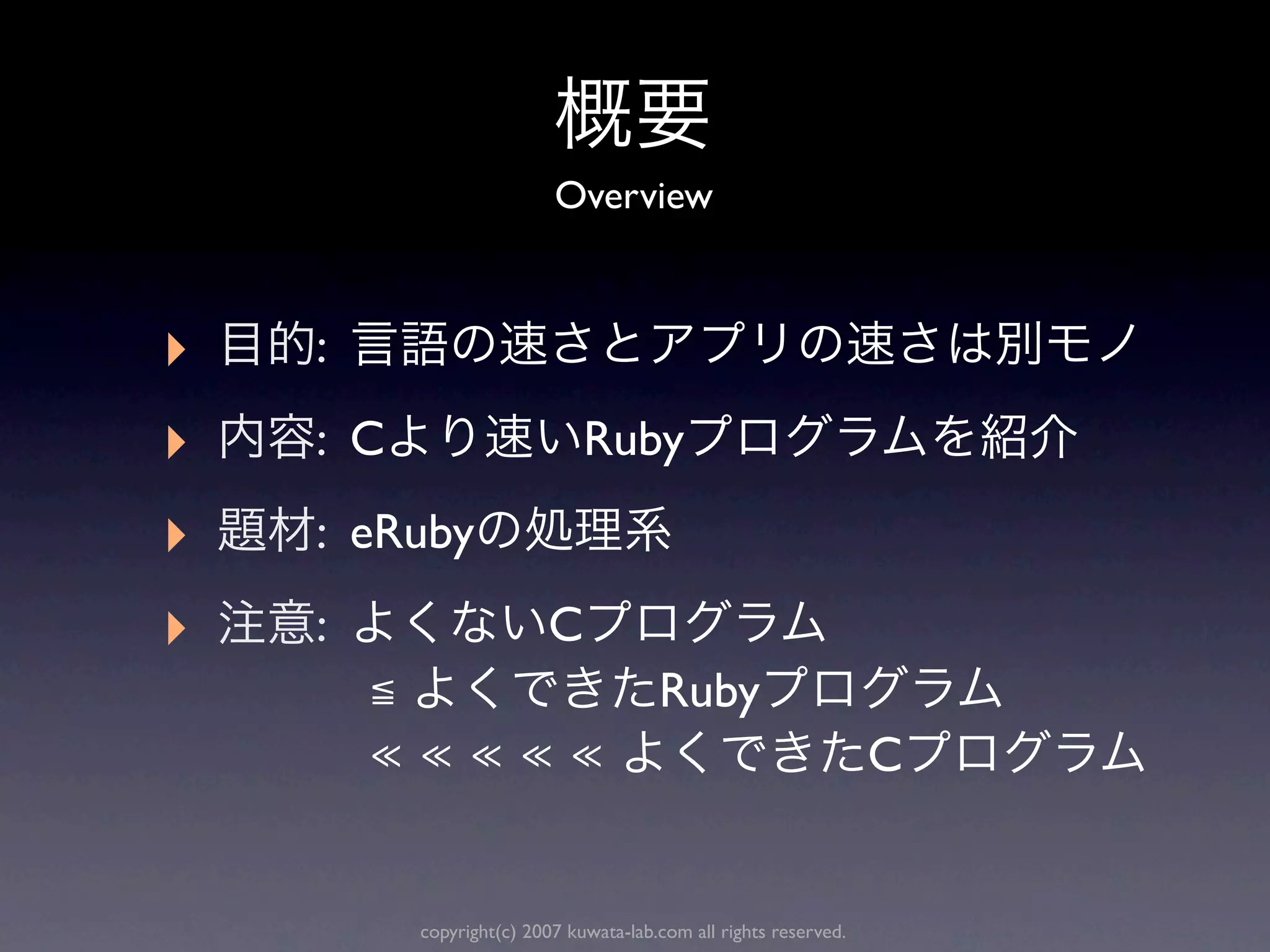 Overview



‣   :

‣   : C                       Ruby

‣   : eRuby

‣   :                    C
        ≦                              Ruby
        ≪≪≪≪≪                                                     C


          copyright(c) 2007 kuwata-lab.com all rights reserved.
 