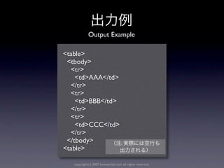 Output Example

<table>
 <tbody>
  <tr>
    <td>AAA</td>
  </tr>
  <tr>
    <td>BBB</td>
  </tr>
  <tr>
    <td>CCC</td>
  </tr>
 </tbody>        :
<table>

   copyright(c) 2007 kuwata-lab.com all rights reserved.
 
