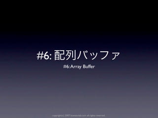 #6:
                 #6: Array Buffer




      copyright(c) 2007 kuwata-lab.com all rights reserved.
 