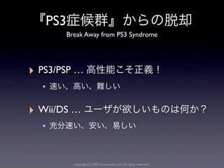 PS3
         Break Away from PS3 Syndrome




‣ PS3/PSP …
  •

‣ Wii/DS …
  •


           copyright(c) 2007 kuwata-lab.com all rights reserved.
 