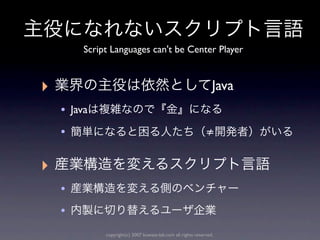 Script Languages can't be Center Player


‣                                                                 Java
    • Java
    •                                                          ≠


‣
    •
    •
              copyright(c) 2007 kuwata-lab.com all rights reserved.
 