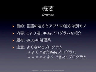 Overview



‣   :

‣   : C                       Ruby

‣   : eRuby

‣   :                    C
        ≦                              Ruby
        ≪≪≪≪≪                                                     C


          copyright(c) 2007 kuwata-lab.com all rights reserved.
 