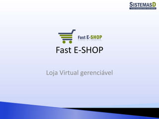 Fast E-SHOP
Loja Virtual gerenciável
 