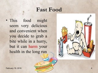 Fast Food
• This food might
seem very delicious
and convenient when
you decide to grab a
bite while in a hurry,
but it can harm your
health in the long run
February 19, 2016 4
 
