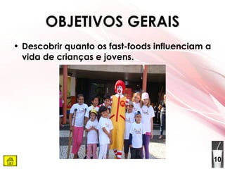OBJETIVOS GERAIS Descobrir quanto os fast-foods influenciam a vida de crianças e jovens. 10 