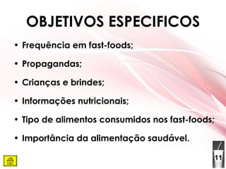 OBJETIVOS ESPECIFICOS Frequência em fast-foods;  Propagandas;  Crianças e brindes; Informações nutricionais; Tipo de alimentos consumidos nos fast-foods; Importância da alimentação saudável. 11 