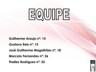 Guilherme Araujo nº: 14 Gustavo Reis nº: 15 José Guilherme Magalhães nº: 18 Marcelo Fernandes nº: 26 Thalles Rodrigues nº: 33 EQUIPE 3 