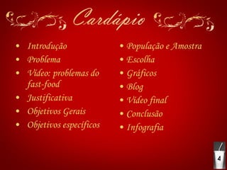 Introdução Problema Vídeo: problemas do  fast-food Justificativa Objetivos Gerais Objetivos específicos População e Amostra Escolha Gráficos Blog Vídeo final Conclusão Infografia 4 