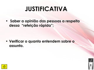 JUSTIFICATIVA   Saber a opinião das pessoas a respeito dessa  “refeição rápida”; Verificar o quanto entendem sobre o assunto. 9 