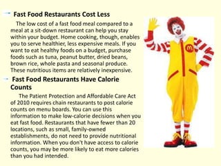 Fast Food Restaurants Cost Less
The low cost of a fast food meal compared to a
meal at a sit-down restaurant can help you ...