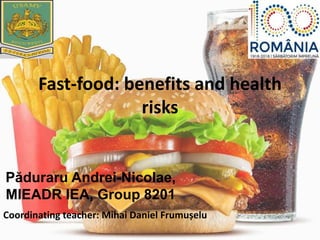 Fast-food: benefits and health
risks
Păduraru Andrei-Nicolae,
MIEADR IEA, Group 8201
Coordinating teacher: Mihai Daniel Frumușelu
 