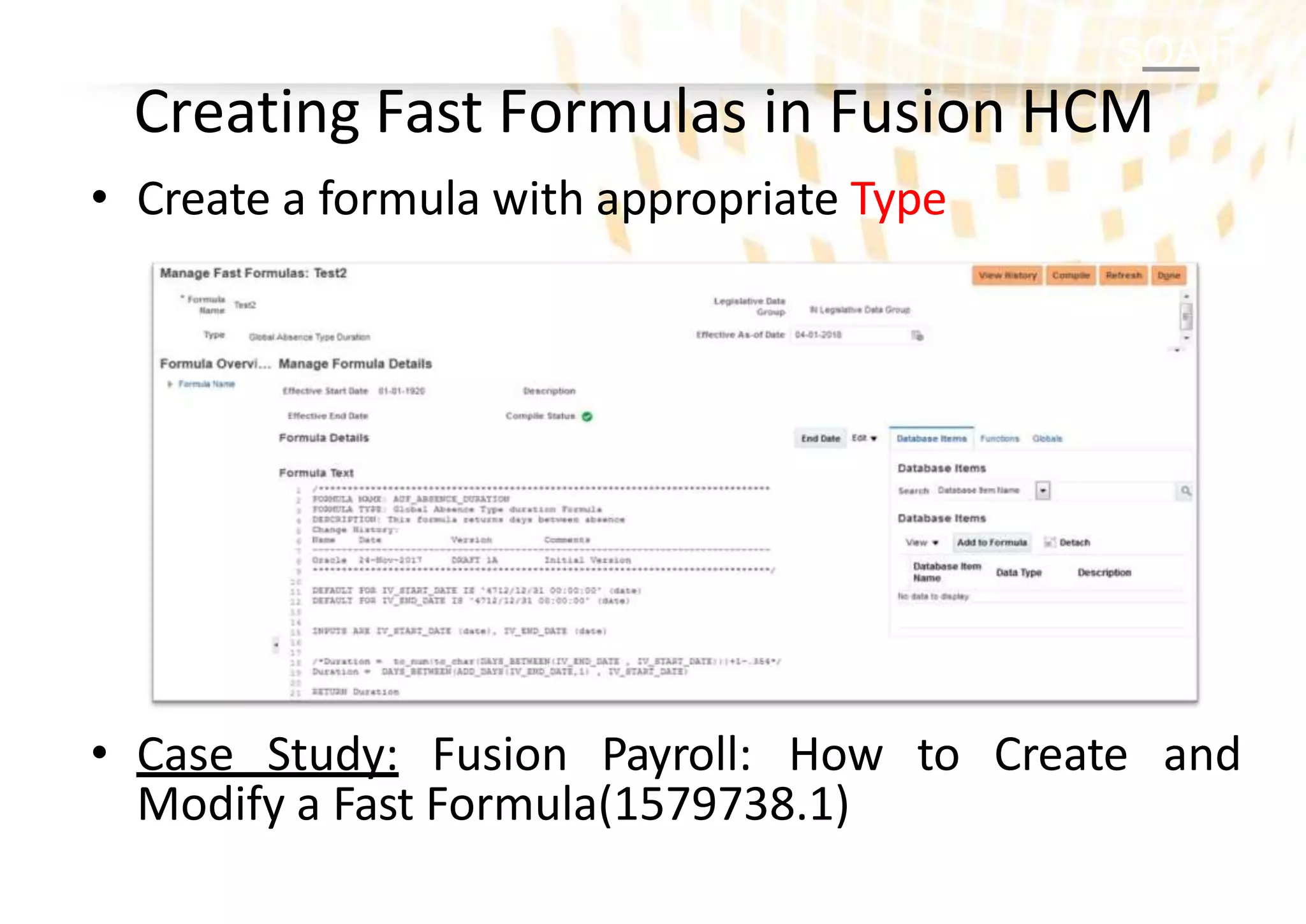 SOA IT
• Create a formula with appropriate Type
• Case Study: Fusion Payroll: How to Create and
Modify a Fast Formula(1579738.1)
Creating Fast Formulas in Fusion HCM
 