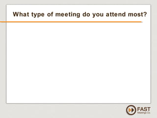 www.fastmeetings.com.au | +61 2 9502 2022 | Copyright © 2005-2012
What type of meeting do you attend most?
 