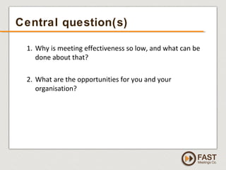 www.fastmeetings.com.au | +61 2 9502 2022 | Copyright © 2005-2012
Central question(s)
1. Why is meeting effectiveness so l...