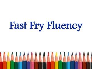 Fast Fry Fluency
 
