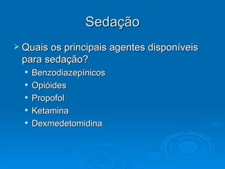 Sedação Quais os principais agentes disponíveis para sedação? Benzodiazepínicos Opióides Propofol Ketamina Dexmedetomidina 