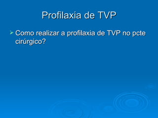 Profilaxia de TVP Como realizar a profilaxia de TVP no pcte cirúrgico? 