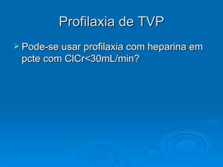 Profilaxia de TVP Pode-se usar profilaxia com heparina em pcte com ClCr<30mL/min? 