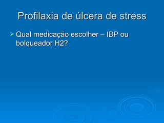 Profilaxia de úlcera de stress Qual medicação escolher – IBP ou bolqueador H2? 