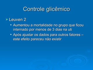Controle glicêmico Leuven 2 Aumentou a mortalidade no grupo que ficou internado por menos de 3 dias na uti  Após ajustar os dados para outros fatores – este efeito pareceu não existir 