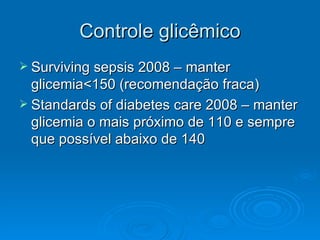 Controle glicêmico Surviving sepsis 2008 – manter glicemia<150 (recomendação fraca) Standards of diabetes care 2008 – manter glicemia o mais próximo de 110 e sempre que possível abaixo de 140 