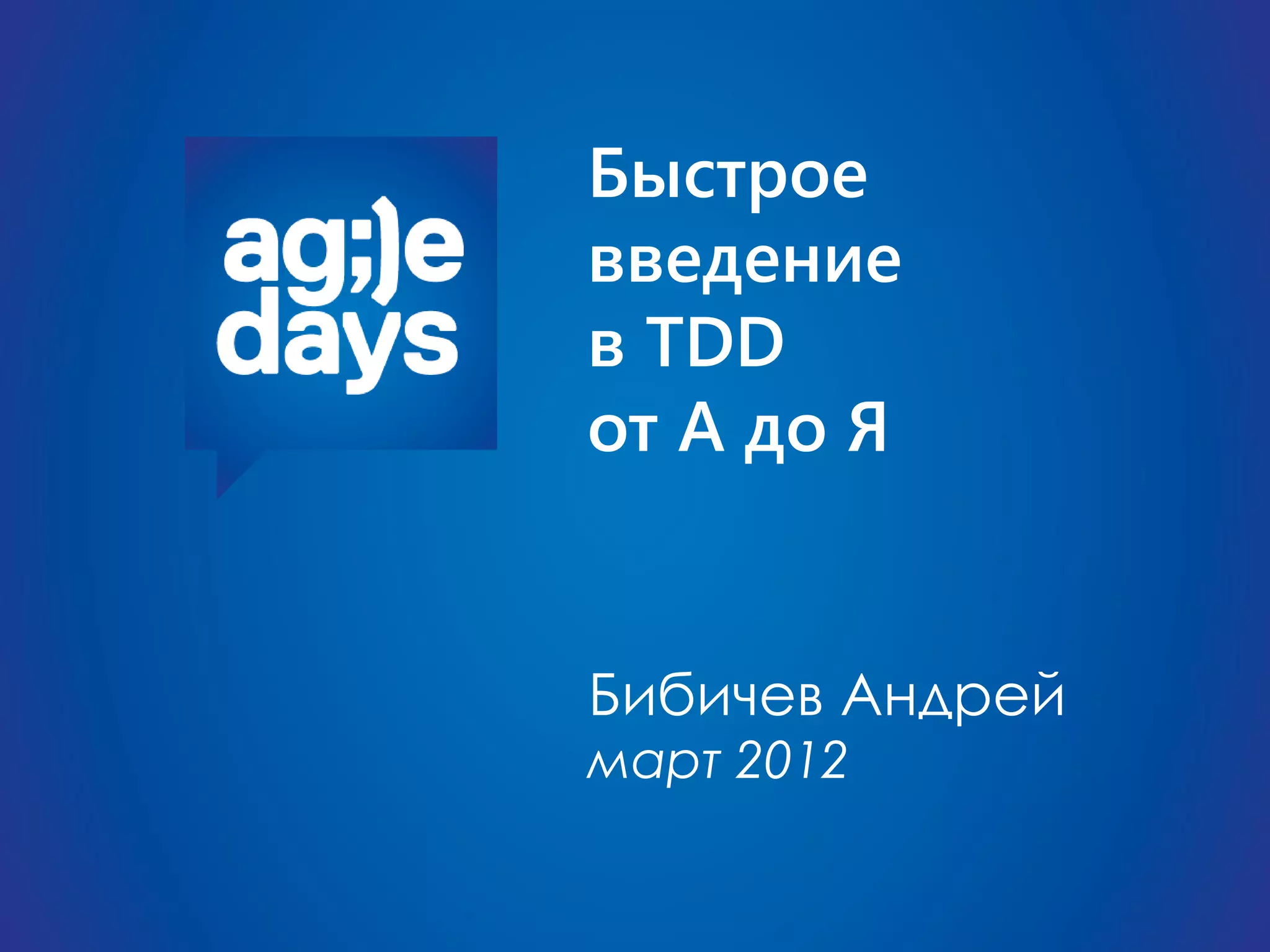 Быстрое
введение
в TDD
от А до Я


Бибичев Андрей
март 2012
 