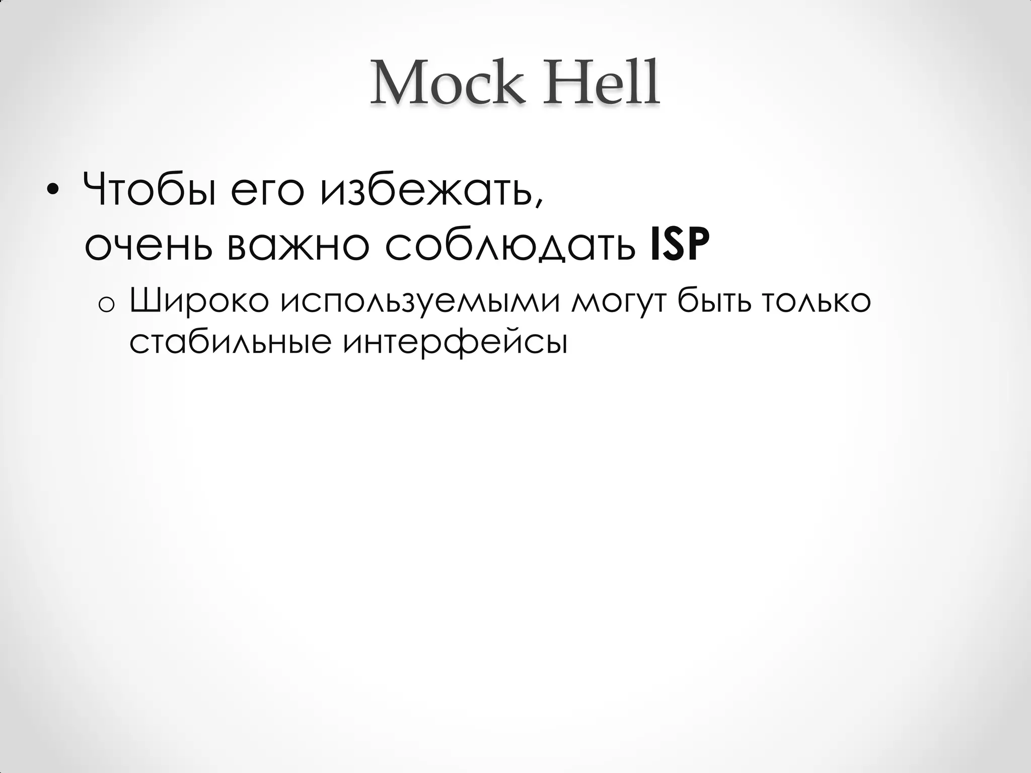 Mock Hell
• Чтобы его избежать,
  очень важно соблюдать ISP
  o Широко используемыми могут быть только
    стабильные интерфейсы
 