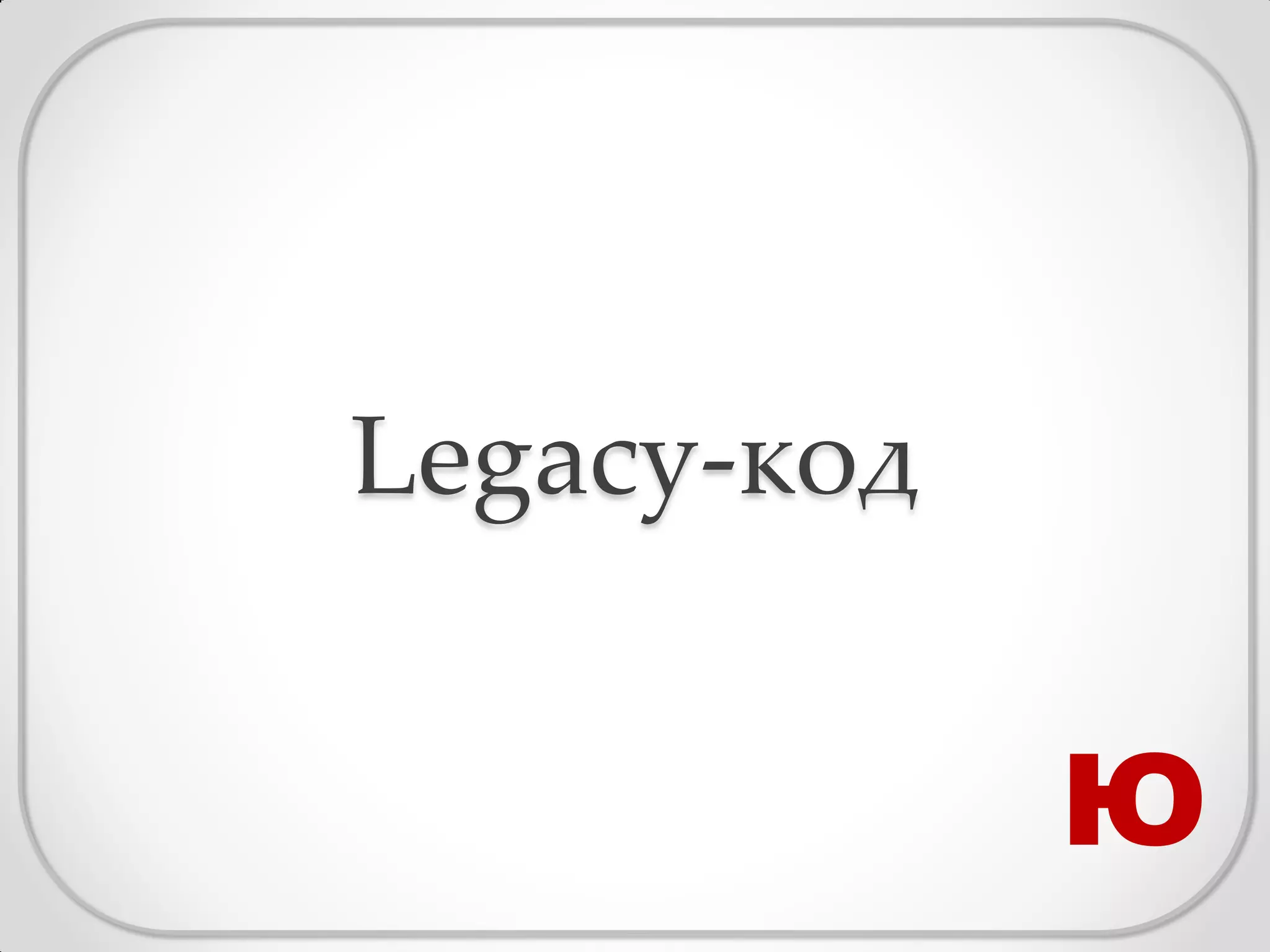 Legacy-код


             Ю
 