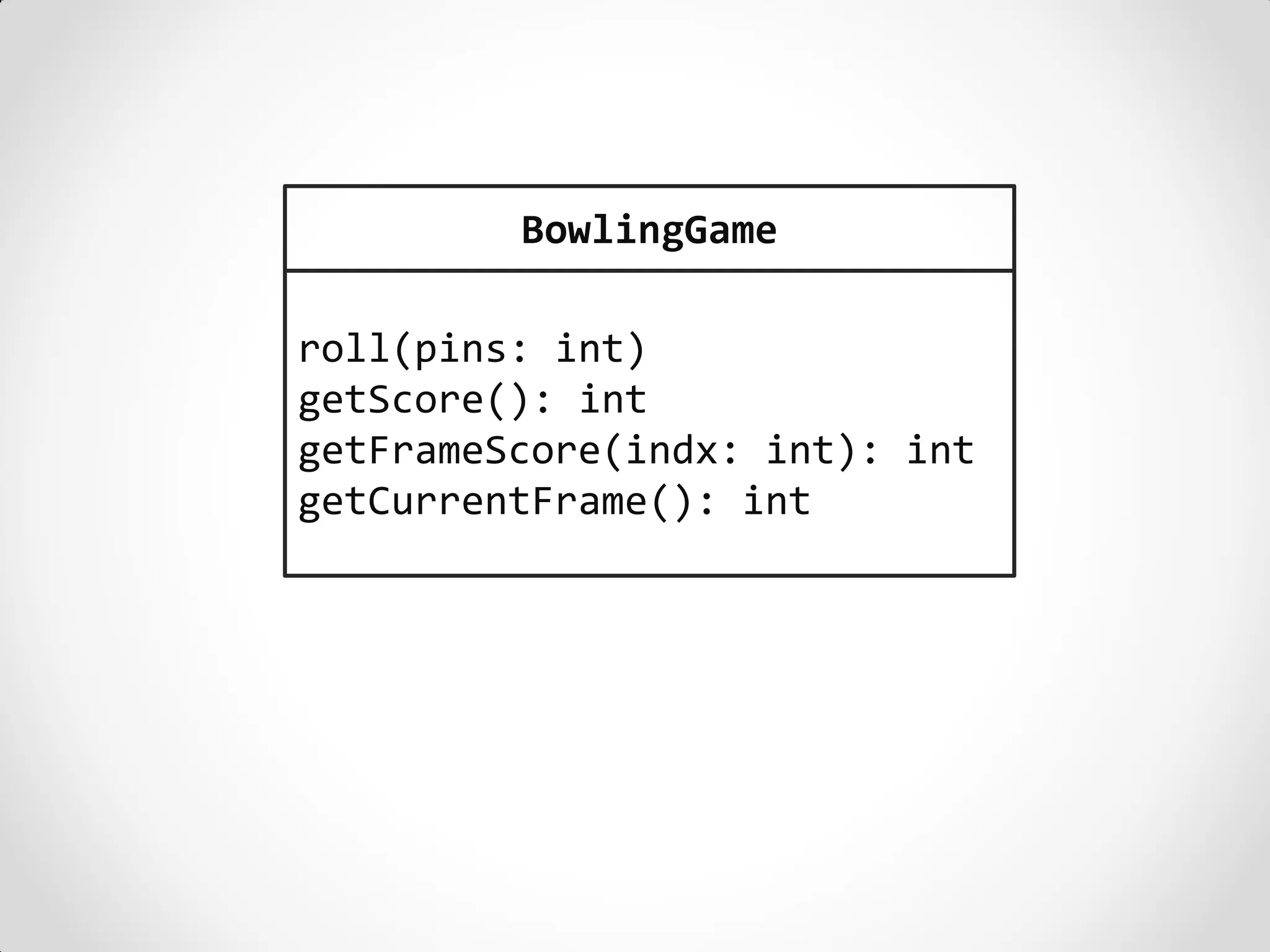 BowlingGame

roll(pins: int)
getScore(): int
getFrameScore(indx: int): int
getCurrentFrame(): int
 