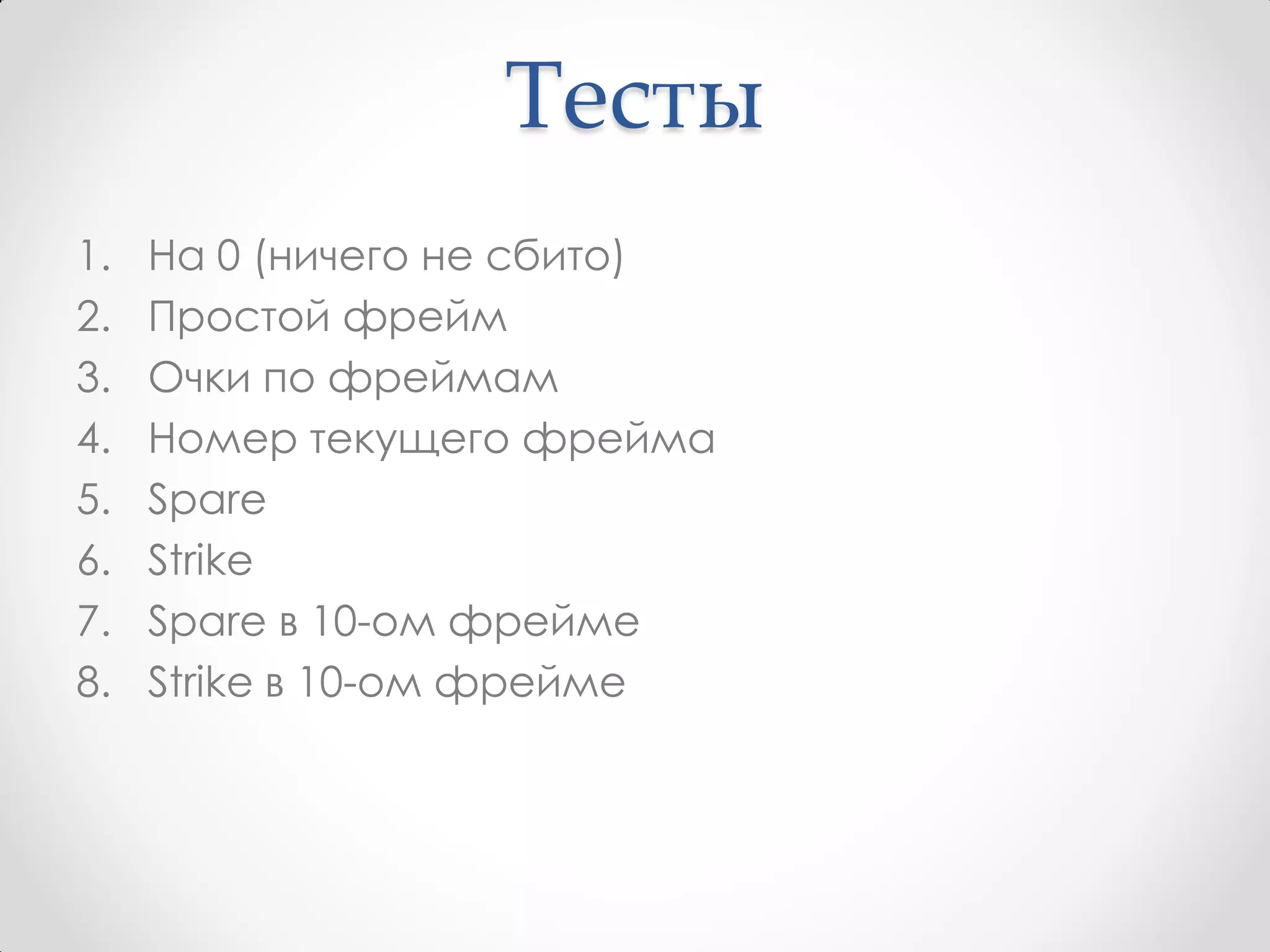 Тесты
1.   На 0 (ничего не сбито)
2.   Простой фрейм
3.   Очки по фреймам
4.   Номер текущего фрейма
5.   Spare
6.   Strike
7.   Spare в 10-ом фрейме
8.   Strike в 10-ом фрейме
 