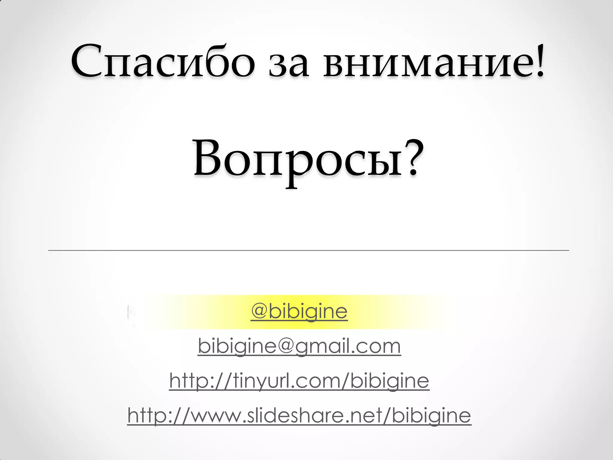 Спасибо за внимание!

        Вопросы?

              @bibigine
        bibigine@gmail.com
      http://tinyurl.com/bibigine
  http://www.slideshare.net/bibigine
 