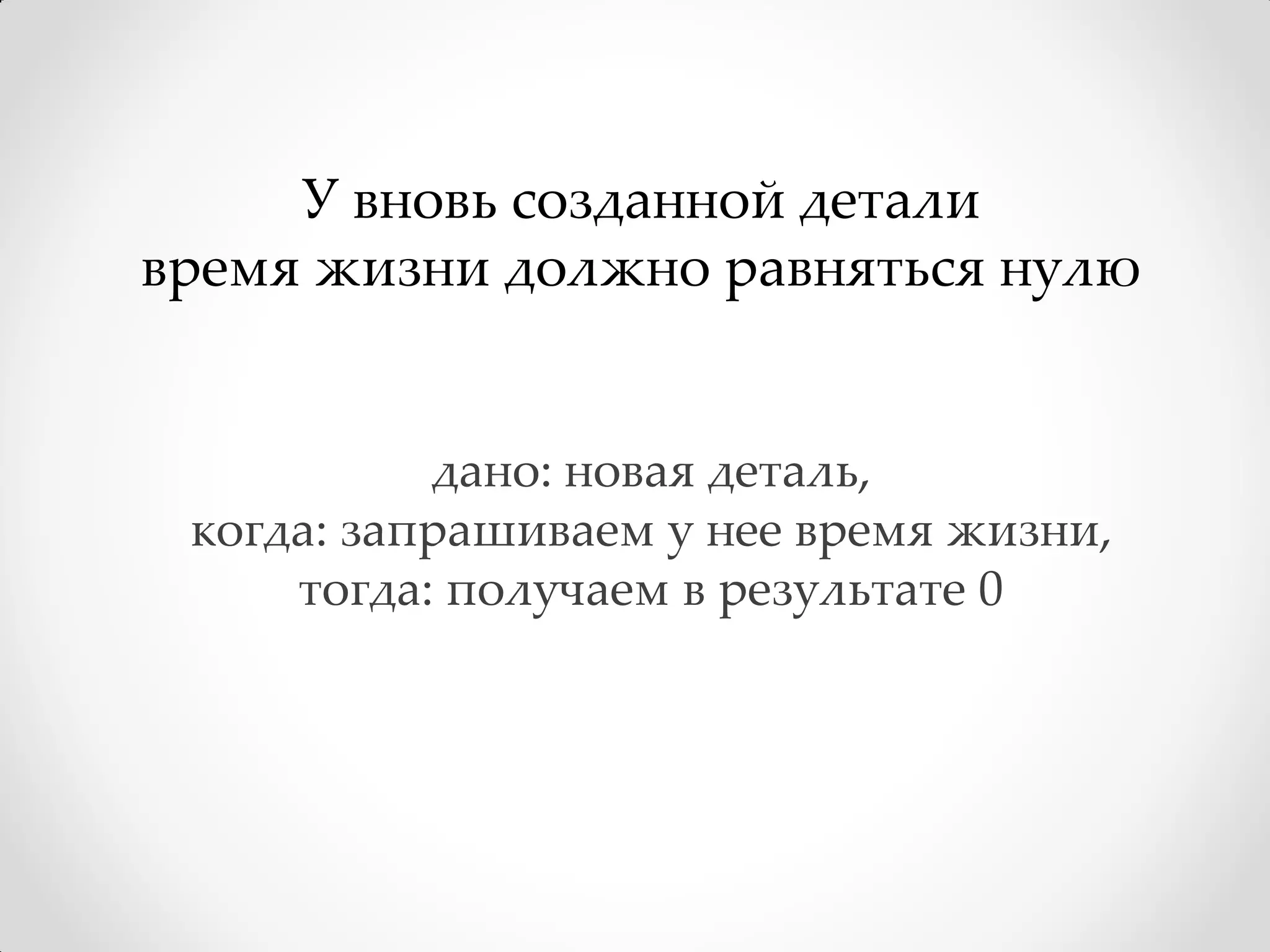 У вновь созданной детали
время жизни должно равняться нулю


           дано: новая деталь,
 когда: запрашиваем у нее время жизни,
     тогда: получаем в результате 0
 