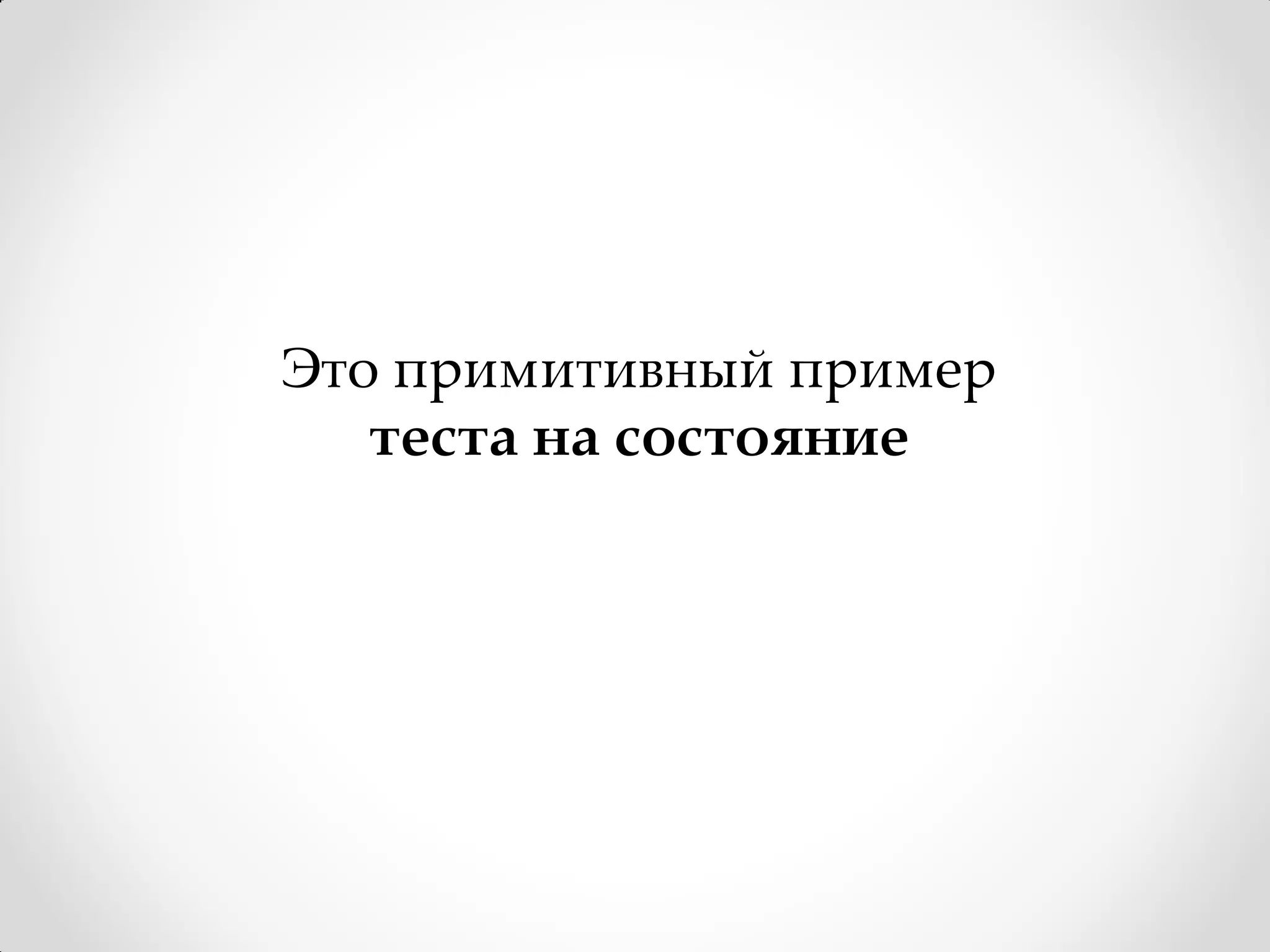 Это примитивный пример
   теста на состояние
 