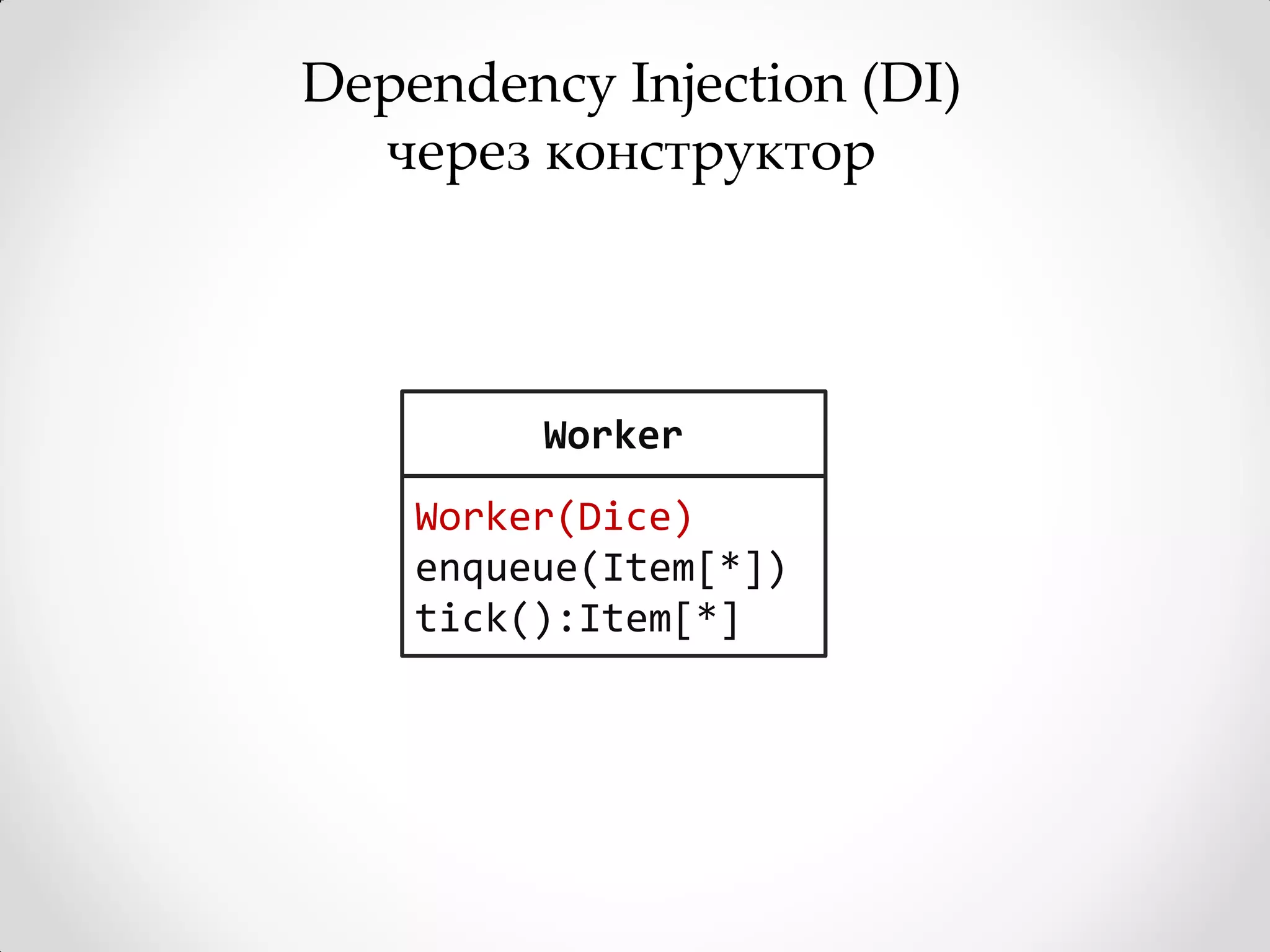 Dependency Injection (DI)
  через конструктор



         Worker
    Worker(Dice)
    enqueue(Item[*])
    tick():Item[*]
 