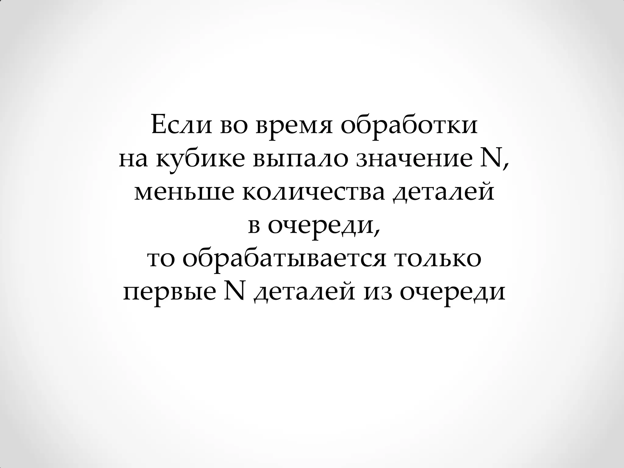Если во время обработки
на кубике выпало значение N,
 меньше количества деталей
         в очереди,
  то обрабатывается только
первые N деталей из очереди
 