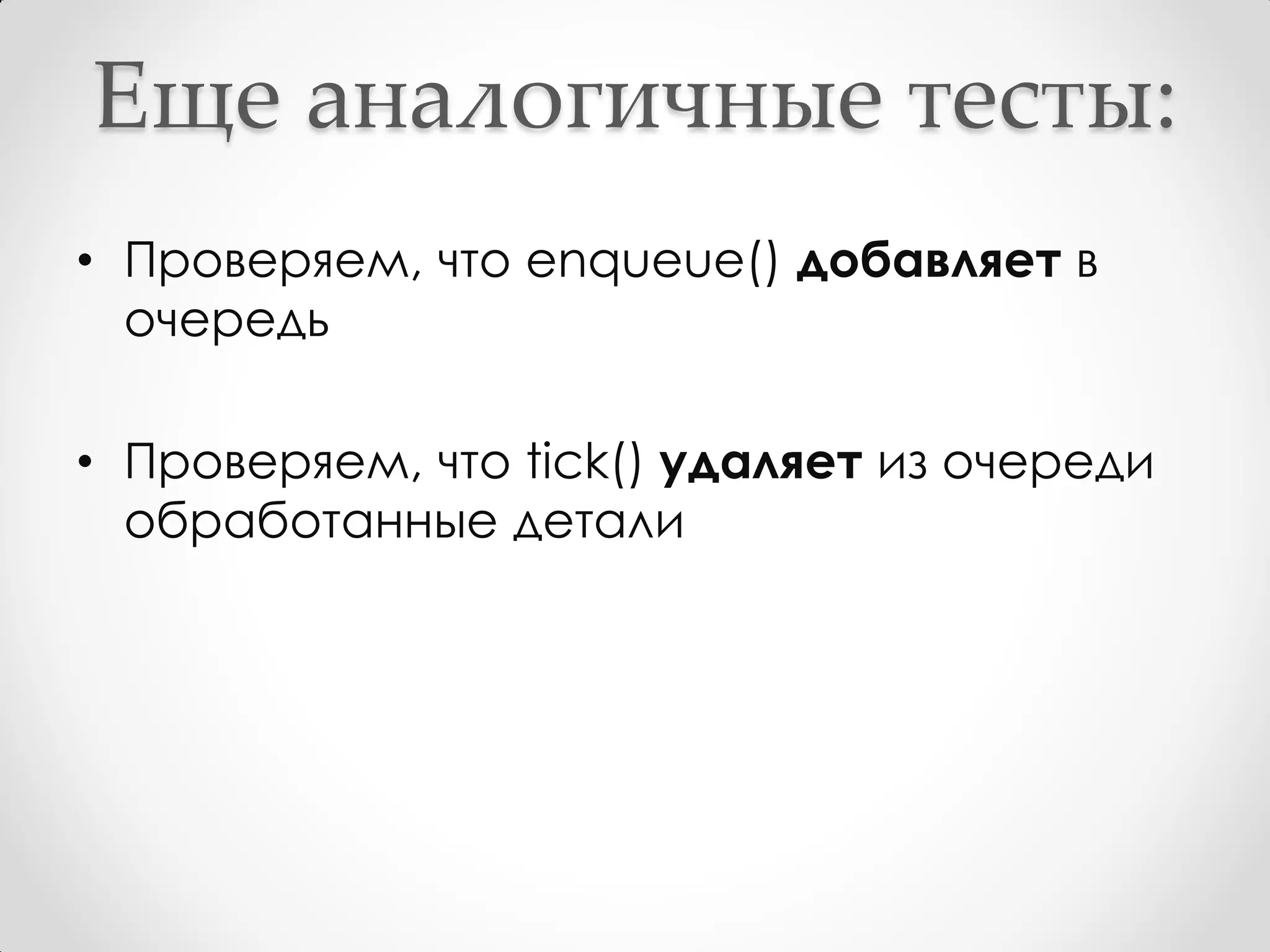 Еще аналогичные тесты:
• Проверяем, что enqueue() добавляет в
  очередь

• Проверяем, что tick() удаляет из очереди
  обработанные детали
 
