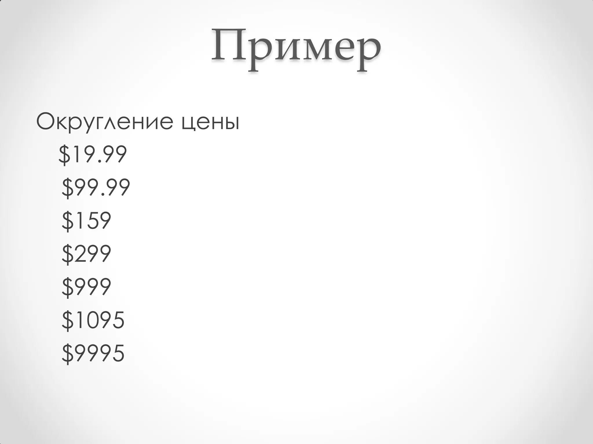 Пример
Округление цены
 $19.99
 $99.99
 $159
 $299
 $999
 $1095
 $9995
 